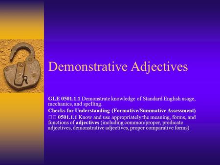 Demonstrative Adjectives GLE 0501.1.1 Demonstrate knowledge of Standard English usage, mechanics, and spelling. Checks for Understanding (Formative/Summative.