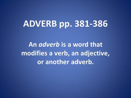 ADVERB pp. 381-386 An adverb is a word that modifies a verb, an adjective, or another adverb.