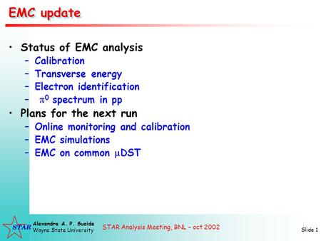 STAR Analysis Meeting, BNL – oct 2002 Alexandre A. P. Suaide Wayne State University Slide 1 EMC update Status of EMC analysis –Calibration –Transverse.