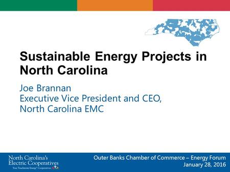 Sustainable Energy Projects in North Carolina Joe Brannan Executive Vice President and CEO, North Carolina EMC Outer Banks Chamber of Commerce – Energy.