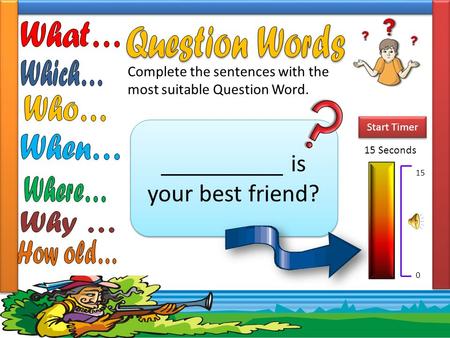 Complete the sentences with the most suitable Question Word. __________ is your best friend? 15 Seconds Start Timer 15 0.