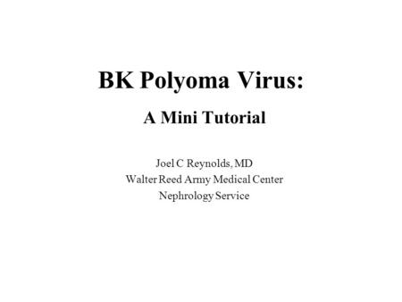 BK Polyoma Virus: A Mini Tutorial Joel C Reynolds, MD Walter Reed Army Medical Center Nephrology Service.