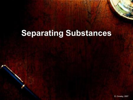 Separating Substances D. Crowley, 2007. Separating Substances To know how to separate substances Friday, February 05, 2016.