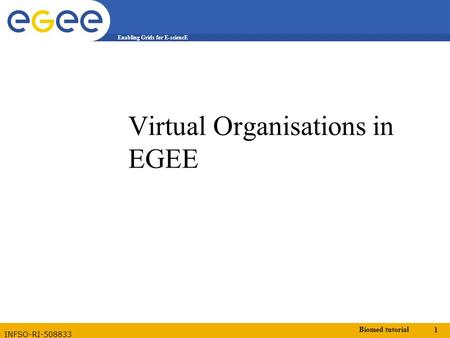 Biomed tutorial 1 Enabling Grids for E-sciencE INFSO-RI-508833 Virtual Organisations in EGEE.