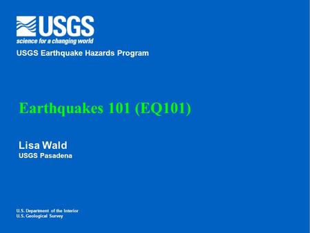 Earthquakes 101 (EQ101) Lisa Wald USGS Earthquake Hazards Program