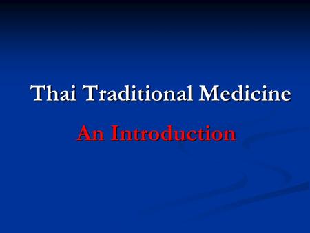 Thai Traditional Medicine An Introduction. Objectives 1. To give an overview of history and development of TTM, including all aspects of TTM 2. To briefly.