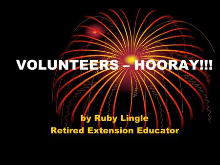 VOLUNTEERS – HOORAY!!! by Ruby Lingle Retired Extension Educator.