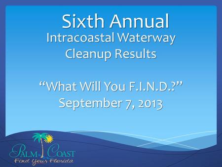 Intracoastal Waterway Cleanup Results “What Will You F.I.N.D.?” September 7, 2013 Sixth Annual.