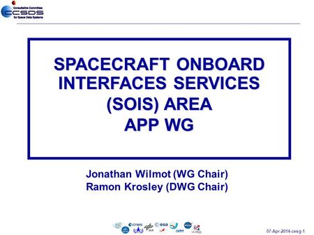 07-Apr-2014-cesg-1 Jonathan Wilmot (WG Chair) Ramon Krosley (DWG Chair) SPACECRAFT ONBOARD INTERFACES SERVICES (SOIS) AREA APP WG.