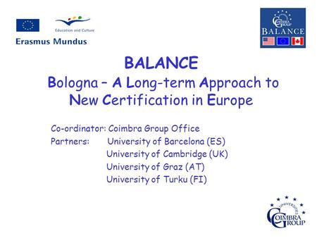 BALANCE Bologna – A Long-term Approach to New Certification in Europe Co-ordinator: Coimbra Group Office Partners: University of Barcelona (ES) University.