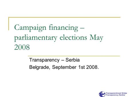 Campaign financing – parliamentary elections May 2008 Transparency – Serbia Belgrade, September 1st 2008.