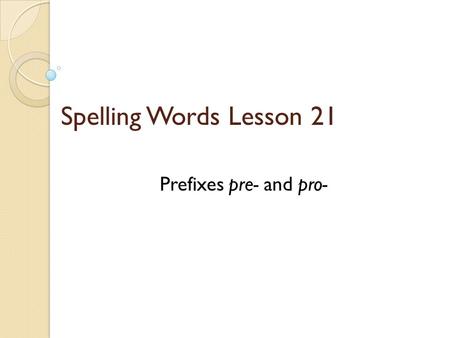 Spelling Words Lesson 21 Prefixes pre- and pro-.