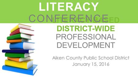 LITERACY-BASED DISTRICT-WIDE PROFESSIONAL DEVELOPMENT Aiken County Public School District January 15, 2016 LEADERS IN LITERACY CONFERENCE.