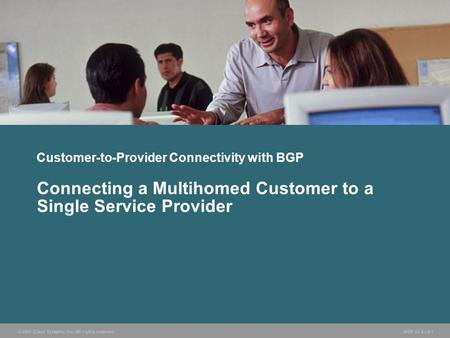 © 2005 Cisco Systems, Inc. All rights reserved. BGP v3.2—5-1 Customer-to-Provider Connectivity with BGP Connecting a Multihomed Customer to a Single Service.