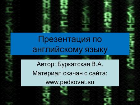 Презентация по английскому языку Автор: Буркатская В.А. Материал скачан с сайта: www.pedsovet.su.