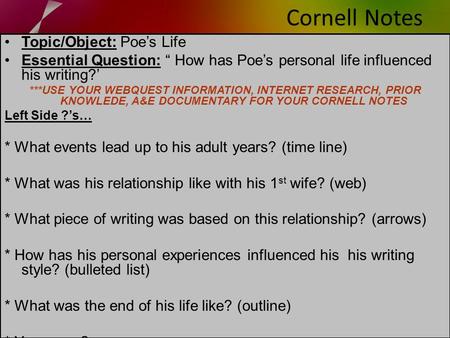 Cornell Notes Topic/Object: Poe’s Life Essential Question: “ How has Poe’s personal life influenced his writing?’ ***USE YOUR WEBQUEST INFORMATION, INTERNET.