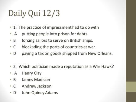 Daily Qui 12/3 1. The practice of impressment had to do with Aputting people into prison for debts. Bforcing sailors to serve on British ships. Cblockading.