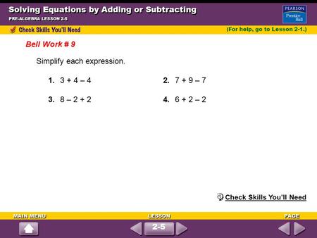 Solving Equations by Adding or Subtracting PRE-ALGEBRA LESSON 2-5 (For help, go to Lesson 2-1.) Simplify each expression. 1.3 + 4 – 4 2.7 + 9 – 7 3.8 –