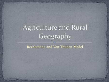 Revolutions and Von Thunen Model. The revolutionary transformation of agricultural practices, systems, and production. Dated back 10,000 years ago (maybe.