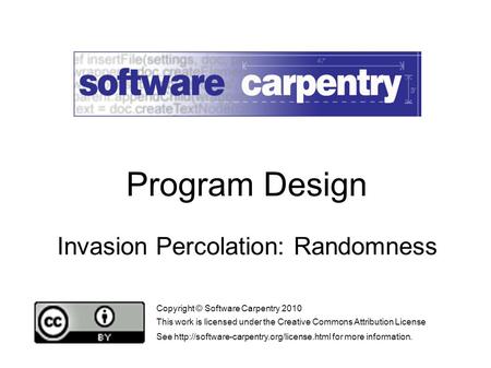 Invasion Percolation: Randomness Copyright © Software Carpentry 2010 This work is licensed under the Creative Commons Attribution License See