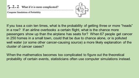 If you toss a coin ten times, what is the probability of getting three or more “heads” in a row? If an airline overbooks a certain flight, what is the.