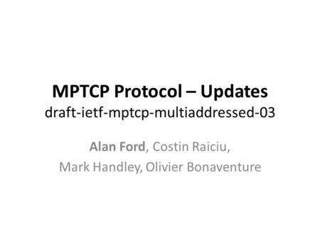 MPTCP Protocol – Updates draft-ietf-mptcp-multiaddressed-03 Alan Ford, Costin Raiciu, Mark Handley, Olivier Bonaventure.