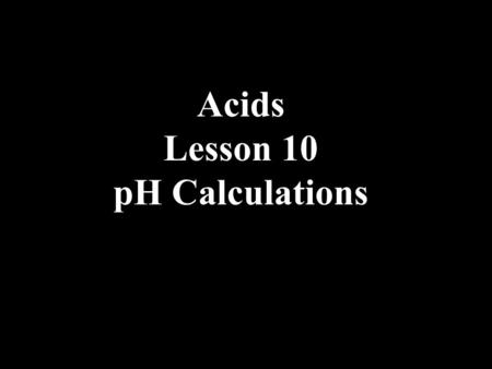 Acids Lesson 10 pH Calculations. pHEquations You must know the following equations, which are all based on the ionization of water at 25 0 C! H 2 O ⇄