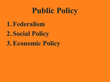 Public Policy 1.Federalism 2.Social Policy 3.Economic Policy.