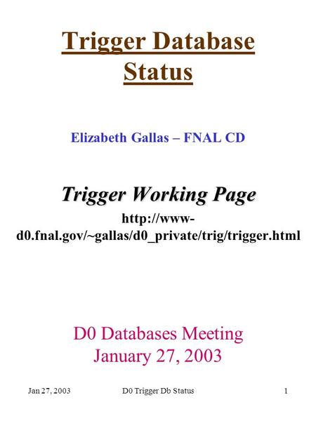 Jan 27, 2003D0 Trigger Db Status1 Trigger Database Status Elizabeth Gallas – FNAL CD Trigger Working Page  d0.fnal.gov/~gallas/d0_private/trig/trigger.html.