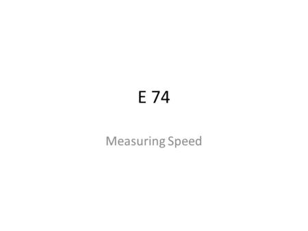 E 74 Measuring Speed. E74: Measuring Speed Target: Measure the speed of a rolling cart using time and distance Do now: Take out your E74 Write up. Procedure.