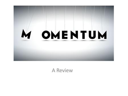 Momentum Review A Review. A Tale of Momentum and Inertia.