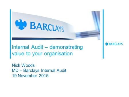 Internal Audit – demonstrating value to your organisation Nick Woods MD – Barclays Internal Audit 19 November 2015.