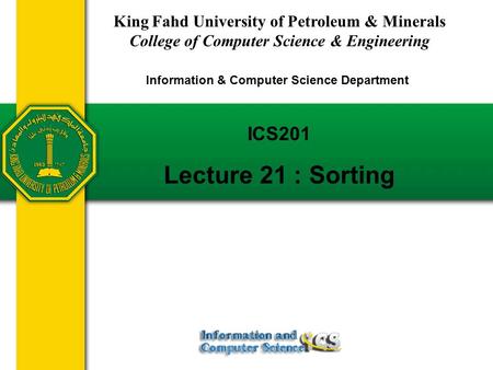 ICS201 Lecture 21 : Sorting King Fahd University of Petroleum & Minerals College of Computer Science & Engineering Information & Computer Science Department.