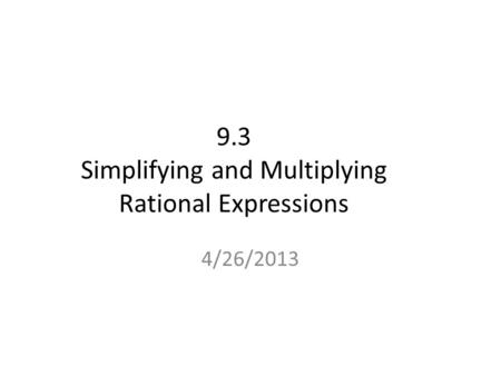 9.3 Simplifying and Multiplying Rational Expressions 4/26/2013.