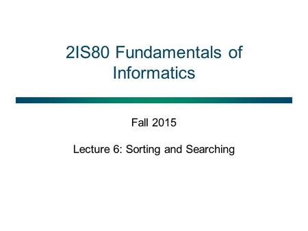 2IS80 Fundamentals of Informatics Fall 2015 Lecture 6: Sorting and Searching.