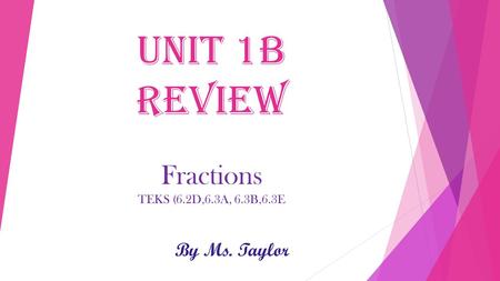 Unit 1b Review Fractions TEKS (6.2D,6.3A, 6.3B,6.3E By Ms. Taylor.