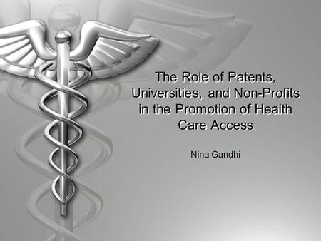 The Role of Patents, Universities, and Non-Profits in the Promotion of Health Care Access Nina Gandhi.