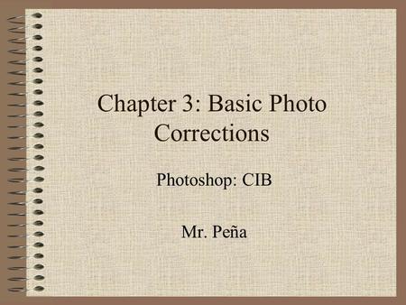 Chapter 3: Basic Photo Corrections Photoshop: CIB Mr. Peña.