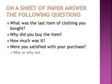  What was the last item of clothing you bought?  Why did you buy the item?  How much was it?  Were you satisfied with your purchase?  Why or why not.