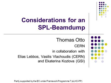 Considerations for an SPL-Beamdump Thomas Otto CERN in collaboration with Elias Lebbos, Vasilis Vlachoudis (CERN) and Ekaterina Kozlova (GSI) Partly supported.