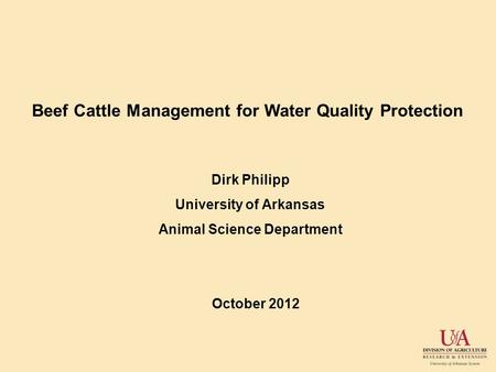 Beef Cattle Management for Water Quality Protection Dirk Philipp University of Arkansas Animal Science Department October 2012.