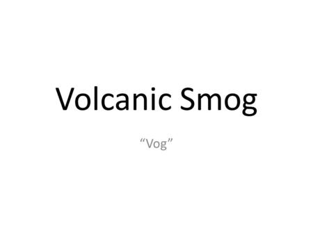 Volcanic Smog “Vog”.