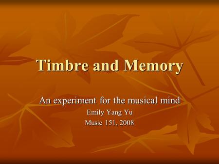 Timbre and Memory An experiment for the musical mind Emily Yang Yu Music 151, 2008.