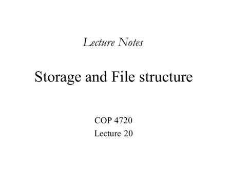 Storage and File structure COP 4720 Lecture 20 Lecture Notes.