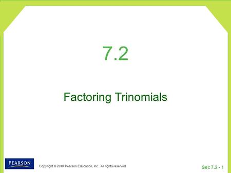 Copyright © 2010 Pearson Education, Inc. All rights reserved Sec 7.2 - 1 7.2 Factoring Trinomials.