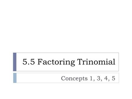 5.5 Factoring Trinomial Concepts 1, 3, 4, 5. Factoring Trinomials AC-method  Multiply: (2x + 3)(x + 2)  Factor: 2x 2 + 7x + 6.