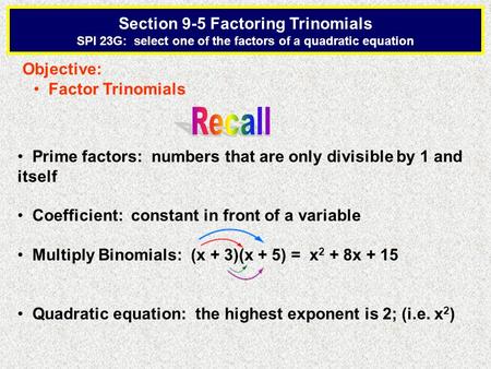 Section 9-5 Factoring Trinomials SPI 23G: select one of the factors of a quadratic equation Objective: Factor Trinomials Prime factors: numbers that are.