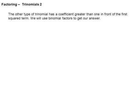 Factoring – Trinomials 2 The other type of trinomial has a coefficient greater than one in front of the first squared term. We will use binomial factors.