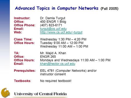 Advanced Topics in Computer Networks (Fall 2005) Instructor: Instructor:Dr. Damla Turgut Office: Office:450 ENGR 1 Bldg Office Phone: Office Phone:(407)