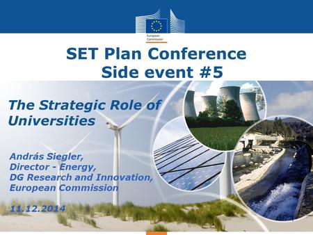 Energy SET Plan Conference Side event #5 András Siegler, Director - Energy, DG Research and Innovation, European Commission 11.12.2014 1 The Strategic.